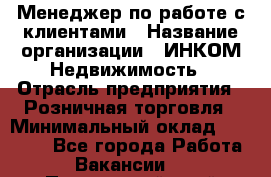 Менеджер по работе с клиентами › Название организации ­ ИНКОМ-Недвижимость › Отрасль предприятия ­ Розничная торговля › Минимальный оклад ­ 60 000 - Все города Работа » Вакансии   . Приморский край,Владивосток г.